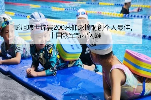彭旭玮世锦赛200米仰泳摘铜创个人最佳，中国泳军新星闪耀